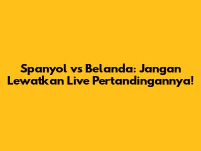 Spanyol vs Belanda: Jangan Lewatkan Live Pertandingannya!