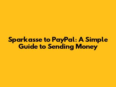 Sparkasse to PayPal: A Simple Guide to Sending Money