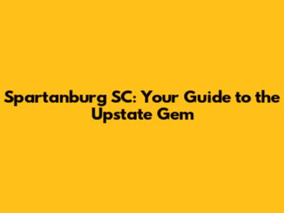 Spartanburg SC: Your Guide to the Upstate Gem