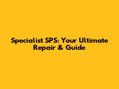 Specialist SPS: Your Ultimate Repair & Guide