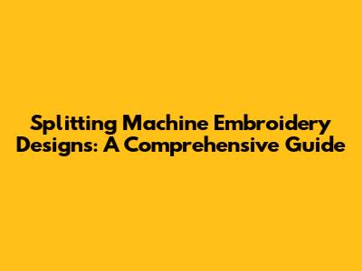 Splitting Machine Embroidery Designs: A Comprehensive Guide