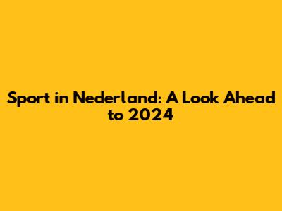 Sport in Nederland: A Look Ahead to 2024