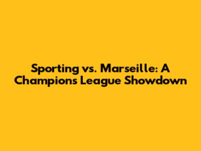 Sporting vs. Marseille: A Champions League Showdown