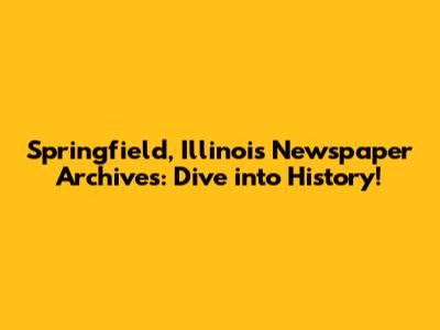 Springfield, Illinois Newspaper Archives: Dive into History!