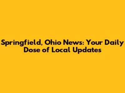 Springfield, Ohio News: Your Daily Dose of Local Updates