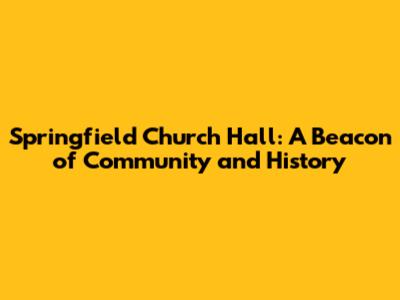 Springfield Church Hall: A Beacon of Community and History