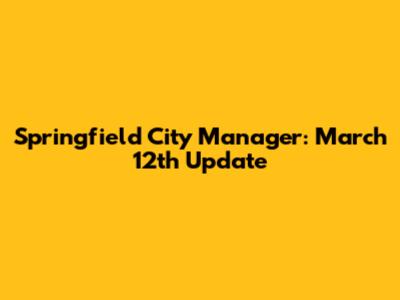 Springfield City Manager: March 12th Update