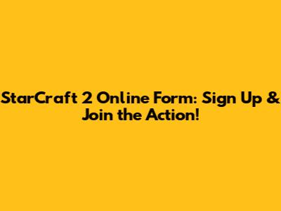 StarCraft 2 Online Form: Sign Up & Join the Action!