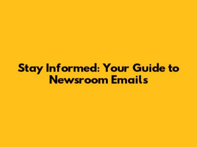 Stay Informed: Your Guide to Newsroom Emails