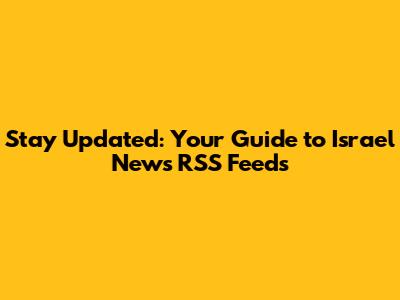 Stay Updated: Your Guide to Israel News RSS Feeds