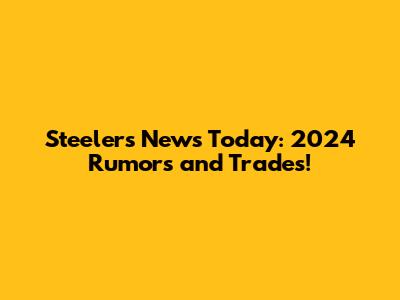 Steelers News Today: 2024 Rumors and Trades!