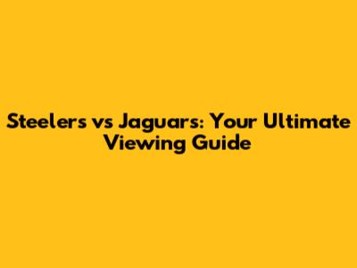 Steelers vs Jaguars: Your Ultimate Viewing Guide