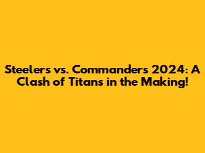 Steelers vs. Commanders 2024: A Clash of Titans in the Making!