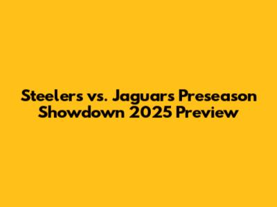 Steelers vs. Jaguars Preseason Showdown 2025 Preview
