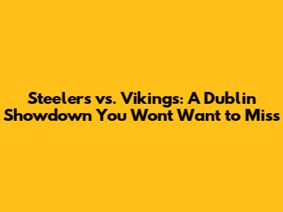 Steelers vs. Vikings: A Dublin Showdown You Won't Want to Miss