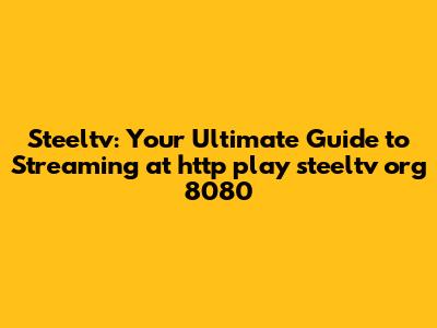 Steeltv: Your Ultimate Guide to Streaming at http play steeltv org 8080