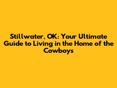 Stillwater, OK: Your Ultimate Guide to Living in the Home of the Cowboys