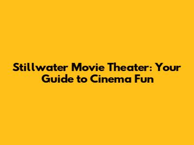 Stillwater Movie Theater: Your Guide to Cinema Fun