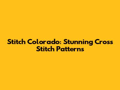 Stitch Colorado: Stunning Cross Stitch Patterns