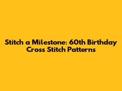Stitch a Milestone: 60th Birthday Cross Stitch Patterns