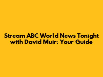 Stream ABC World News Tonight with David Muir: Your Guide