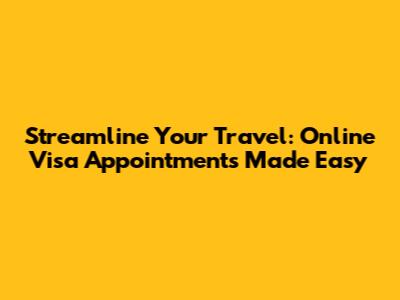 Streamline Your Travel: Online Visa Appointments Made Easy