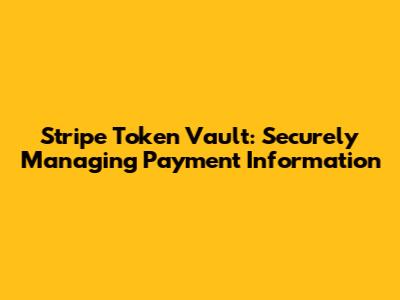 Stripe Token Vault: Securely Managing Payment Information