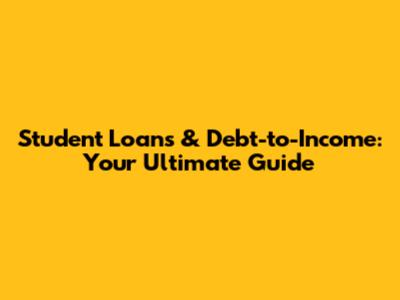 Student Loans & Debt-to-Income: Your Ultimate Guide