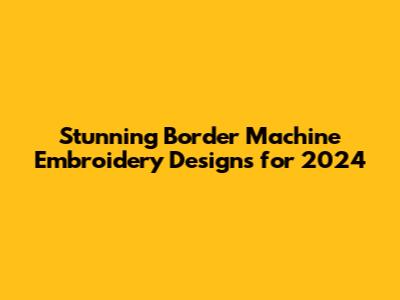 Stunning Border Machine Embroidery Designs for 2024