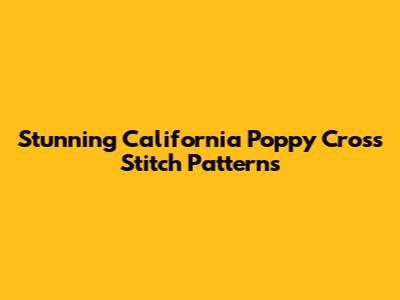 Stunning California Poppy Cross Stitch Patterns
