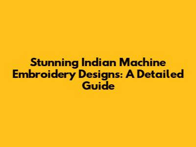 Stunning Indian Machine Embroidery Designs: A Detailed Guide