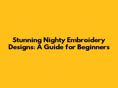 Stunning Nighty Embroidery Designs: A Guide for Beginners