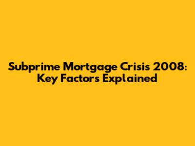 Subprime Mortgage Crisis 2008: Key Factors Explained