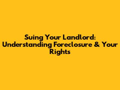 Suing Your Landlord: Understanding Foreclosure & Your Rights