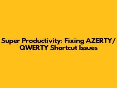 Super Productivity: Fixing AZERTY/QWERTY Shortcut Issues