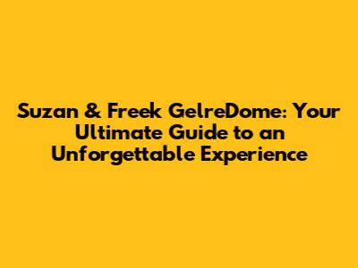 Suzan & Freek GelreDome: Your Ultimate Guide to an Unforgettable Experience