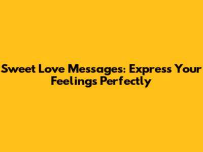 Sweet Love Messages: Express Your Feelings Perfectly