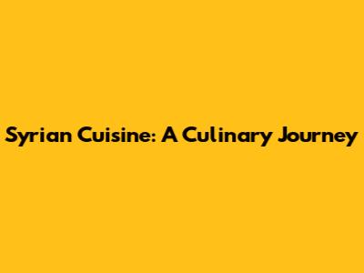 Syrian Cuisine: A Culinary Journey