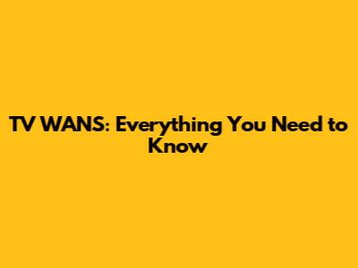 TV WANS: Everything You Need to Know