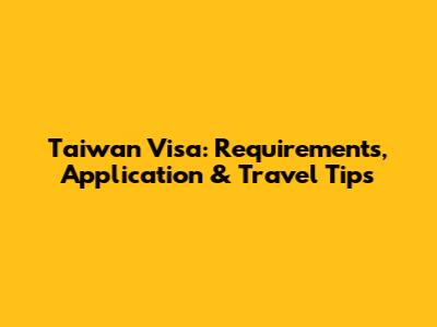 Taiwan Visa: Requirements, Application & Travel Tips
