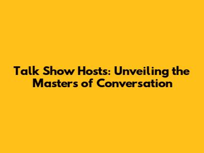 Talk Show Hosts: Unveiling the Masters of Conversation
