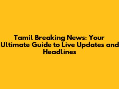 Tamil Breaking News: Your Ultimate Guide to Live Updates and Headlines