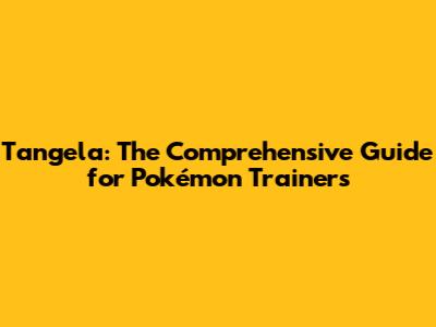 Tangela: The Comprehensive Guide for Pokémon Trainers