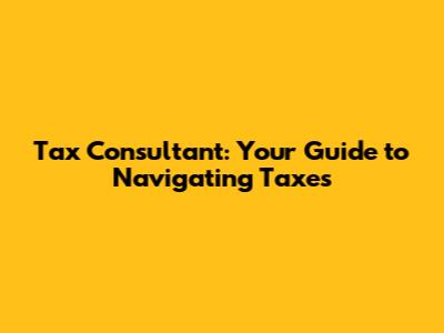 Tax Consultant: Your Guide to Navigating Taxes