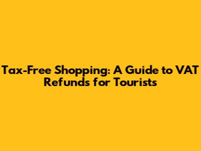 Tax-Free Shopping: A Guide to VAT Refunds for Tourists