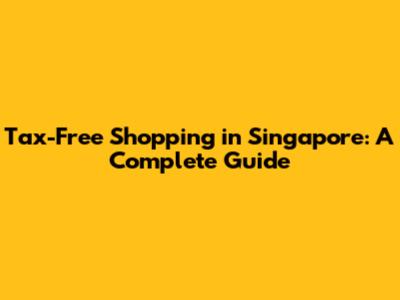 Tax-Free Shopping in Singapore: A Complete Guide