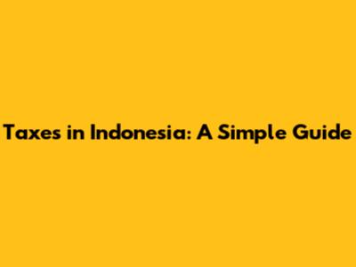 Taxes in Indonesia: A Simple Guide