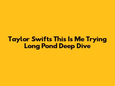 Taylor Swift's 'This Is Me Trying' Long Pond Deep Dive