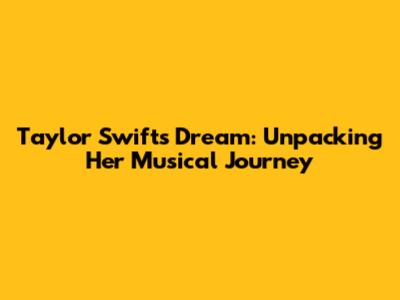 Taylor Swift's Dream: Unpacking Her Musical Journey