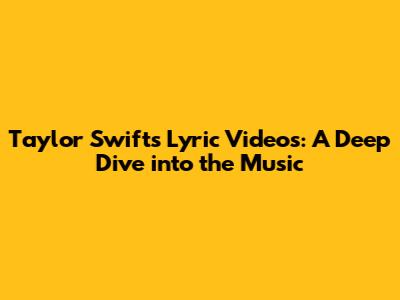 Taylor Swift's Lyric Videos: A Deep Dive into the Music